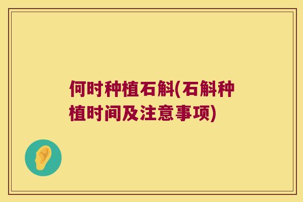 何时种植石斛(石斛种植时间及注意事项)