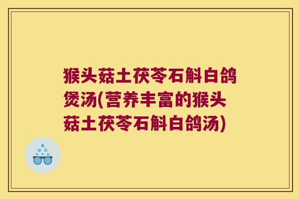 猴头菇土茯苓石斛白鸽煲汤(营养丰富的猴头菇土茯苓石斛白鸽汤)