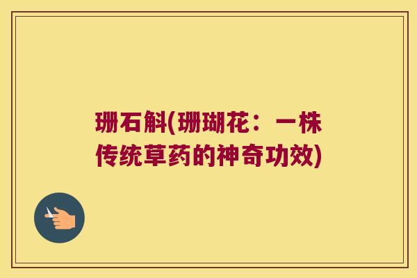 珊石斛(珊瑚花：一株传统草药的神奇功效)
