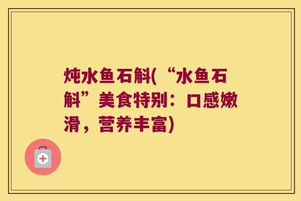 炖水鱼石斛(“水鱼石斛”美食特别：口感嫩滑，营养丰富)