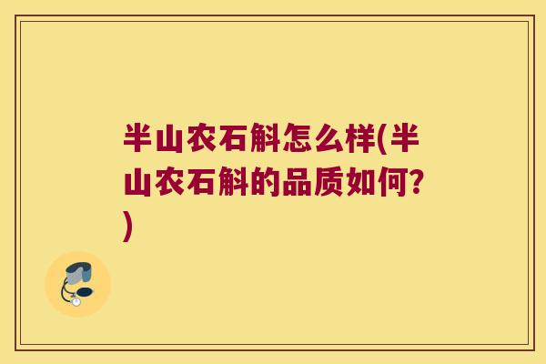 半山农石斛怎么样(半山农石斛的品质如何？)