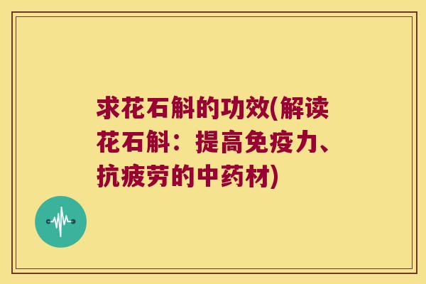 求花石斛的功效(解读花石斛：提高免疫力、抗疲劳的中药材)