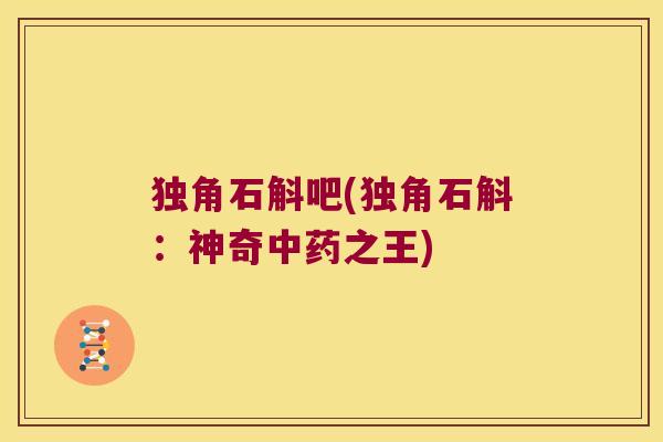 独角石斛吧(独角石斛：神奇中药之王)