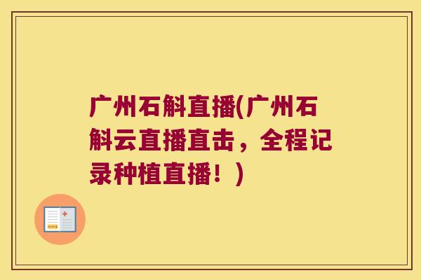 广州石斛直播(广州石斛云直播直击，全程记录种植直播！)
