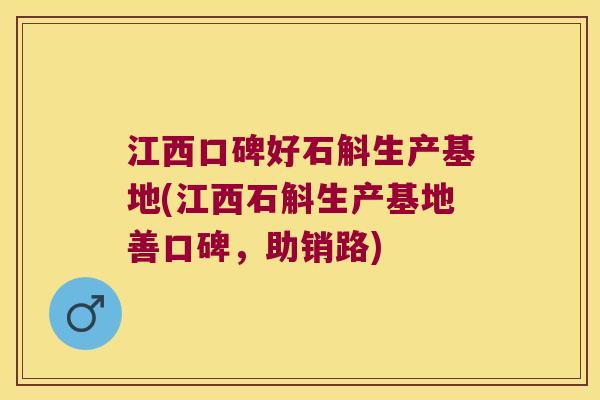 江西口碑好石斛生产基地(江西石斛生产基地善口碑，助销路)