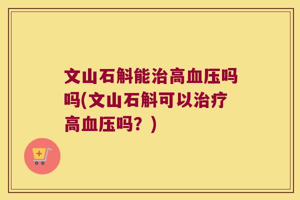 文山石斛能高吗吗(文山石斛可以高吗?) 文山石斛能高吗吗(文山石斛可以高吗?)