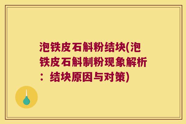泡铁皮石斛粉结块(泡铁皮石斛制粉现象解析：结块原因与对策)