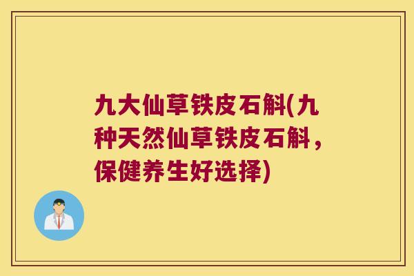 九大仙草铁皮石斛(九种天然仙草铁皮石斛，保健养生好选择)
