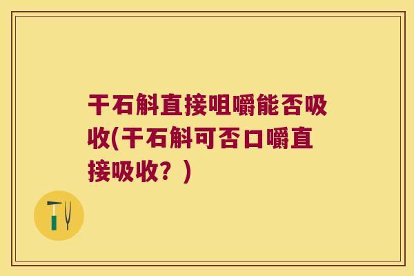干石斛直接咀嚼能否吸收(干石斛可否口嚼直接吸收？)