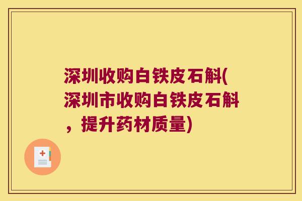 深圳收购白铁皮石斛(深圳市收购白铁皮石斛，提升药材质量)