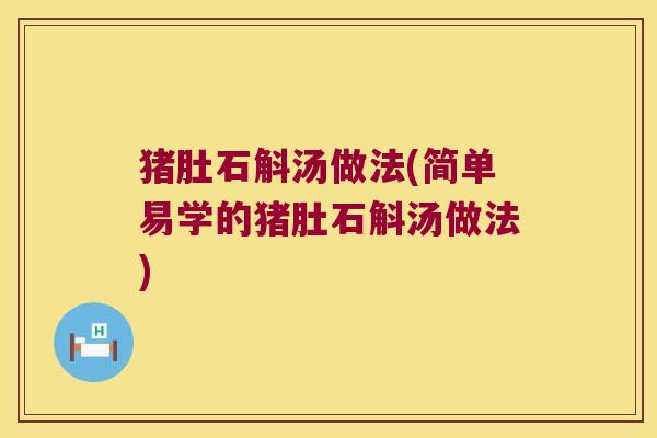猪肚石斛汤做法(简单易学的猪肚石斛汤做法)