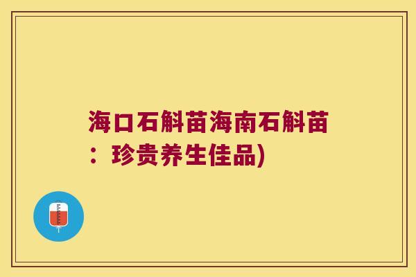 海口石斛苗海南石斛苗：珍贵养生佳品)