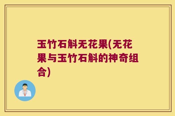 玉竹石斛无花果(无花果与玉竹石斛的神奇组合)