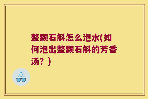 整颗石斛怎么泡水(如何泡出整颗石斛的芳香汤？)