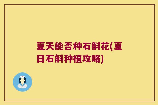 夏天能否种石斛花(夏日石斛种植攻略)