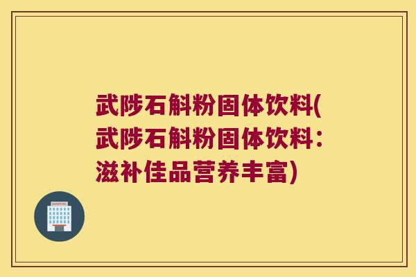 武陟石斛粉固体饮料(武陟石斛粉固体饮料:滋补佳品营养丰富) 武陟石斛粉固体饮料(武陟石斛粉固体饮料:滋补佳品营养丰富)