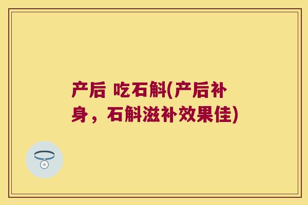 产后 吃石斛(产后补身，石斛滋补效果佳)