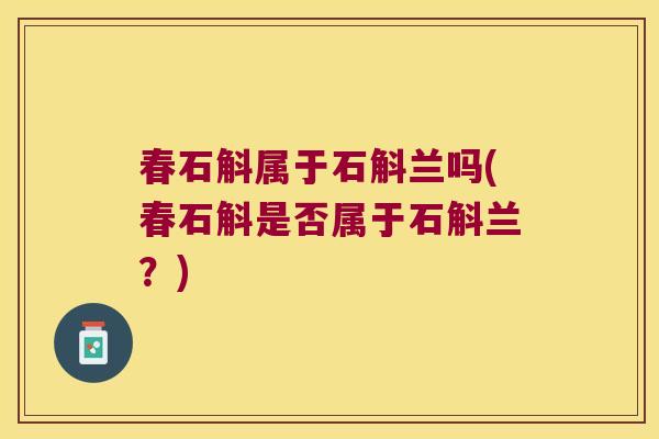 春石斛属于石斛兰吗(春石斛是否属于石斛兰？)