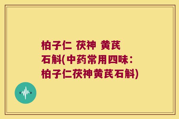 柏子仁 茯神 黄芪 石斛(常用四味：柏子仁茯神黄芪石斛)