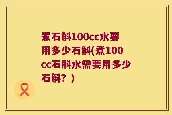 煮石斛100cc水要用多少石斛(煮100cc石斛水需要用多少石斛？)