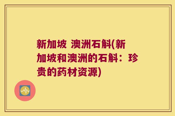 新加坡 澳洲石斛(新加坡和澳洲的石斛：珍贵的药材资源)