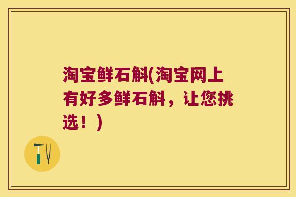 淘宝鲜石斛(淘宝网上有好多鲜石斛，让您挑选！)