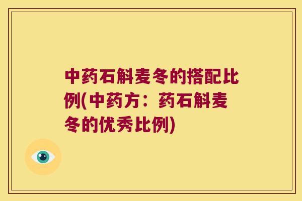 中药石斛麦冬的搭配比例(中药方：药石斛麦冬的优秀比例)