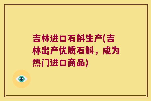 吉林进口石斛生产(吉林出产优质石斛，成为热门进口商品)