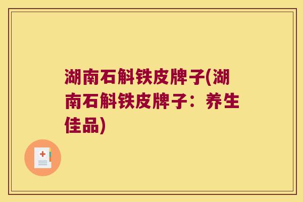 湖南石斛铁皮牌子(湖南石斛铁皮牌子：养生佳品)