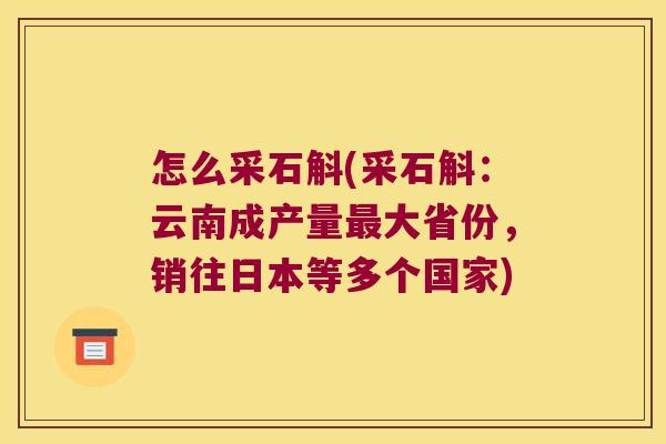 怎么采石斛(采石斛：云南成产量最大省份，销往日本等多个国家)