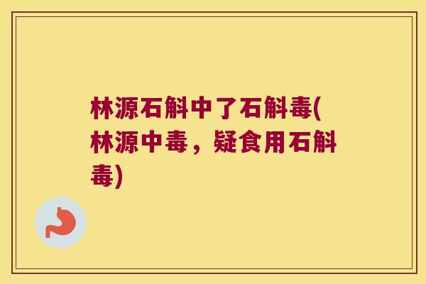 林源石斛中了石斛毒(林源中毒，疑食用石斛毒)