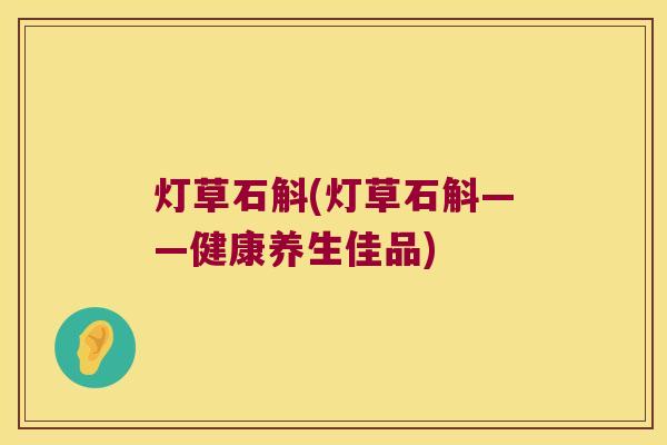 灯草石斛(灯草石斛——健康养生佳品)
