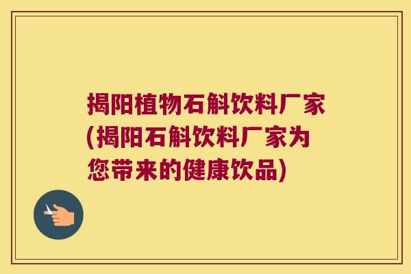 揭阳植物石斛饮料厂家(揭阳石斛饮料厂家为您带来的健康饮品)