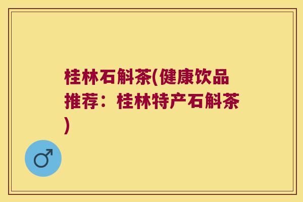 桂林石斛茶(健康饮品推荐：桂林特产石斛茶)