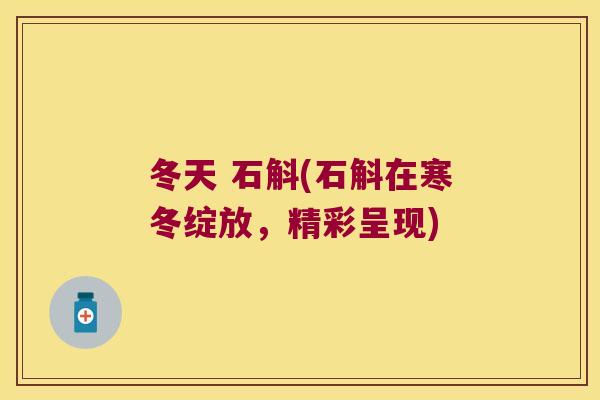 冬天 石斛(石斛在寒冬绽放，精彩呈现)