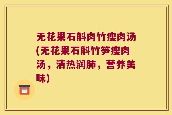 无花果石斛肉竹瘦肉汤(无花果石斛竹笋瘦肉汤，清热润肺，营养美味)
