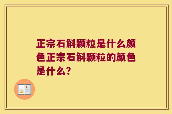 正宗石斛颗粒是什么颜色正宗石斛颗粒的颜色是什么？