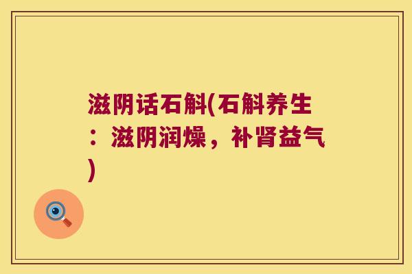 滋阴话石斛(石斛养生：滋阴润燥，补肾益气)