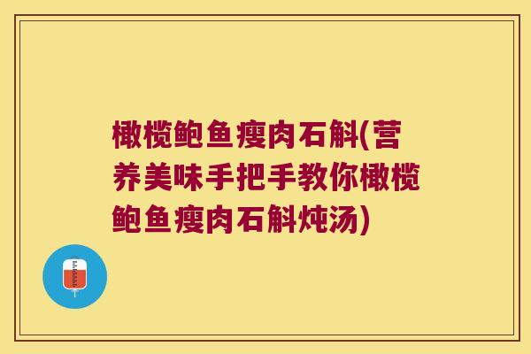 橄榄鲍鱼瘦肉石斛(营养美味手把手教你橄榄鲍鱼瘦肉石斛炖汤)