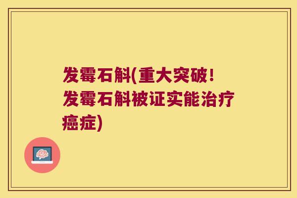 发霉石斛(重大突破！发霉石斛被证实能症)