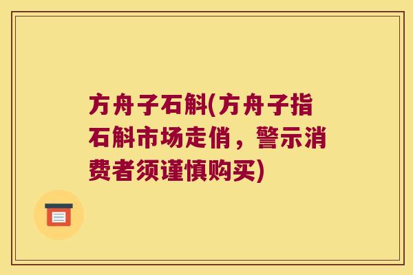 方舟子石斛(方舟子指石斛市场走俏，警示消费者须谨慎购买)