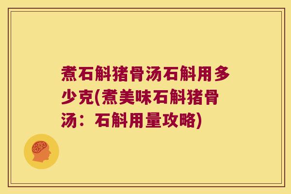 煮石斛猪骨汤石斛用多少克(煮美味石斛猪骨汤：石斛用量攻略)