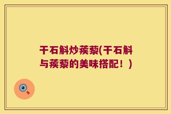 干石斛炒蒺藜(干石斛与蒺藜的美味搭配！)