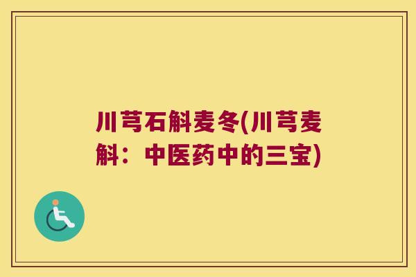 川芎石斛麦冬(川芎麦斛：中医药中的三宝)