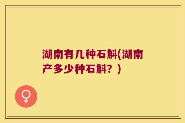 湖南有几种石斛(湖南产多少种石斛？)