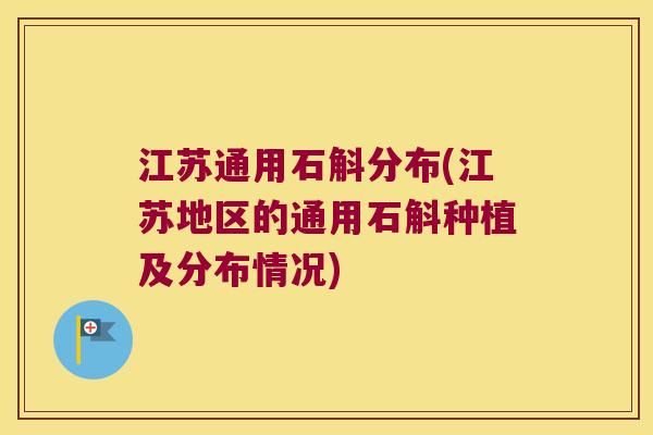 江苏通用石斛分布(江苏地区的通用石斛种植及分布情况)