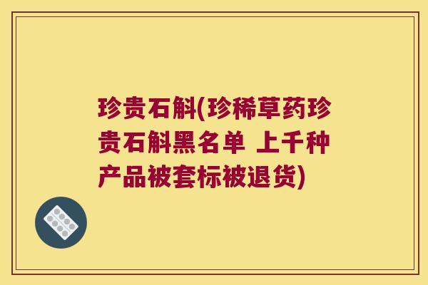 珍贵石斛(珍稀草药珍贵石斛黑名单 上千种产品被套标被退货)