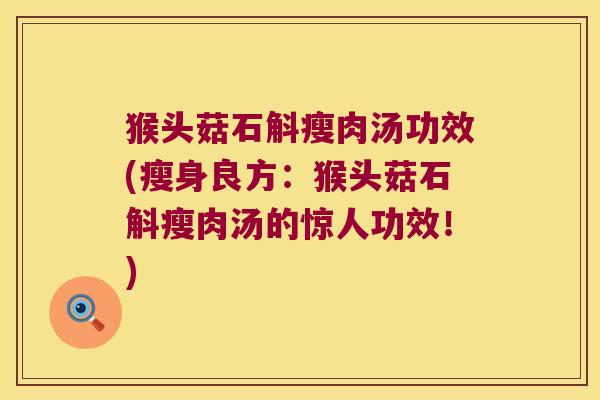 猴头菇石斛瘦肉汤功效(瘦身良方：猴头菇石斛瘦肉汤的惊人功效！)