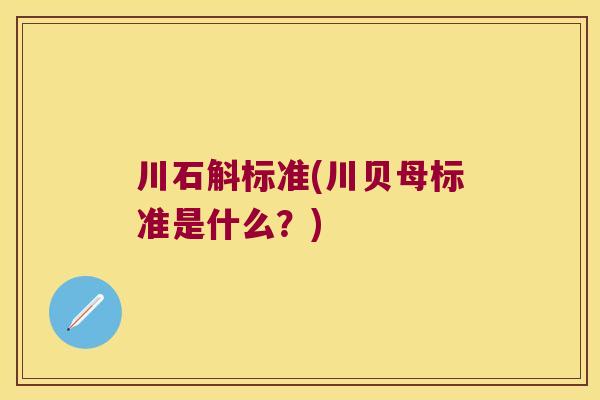 川石斛标准(川贝母标准是什么？)