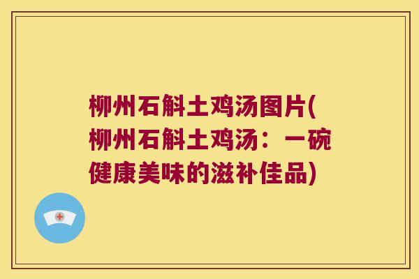 柳州石斛土鸡汤图片(柳州石斛土鸡汤：一碗健康美味的滋补佳品)